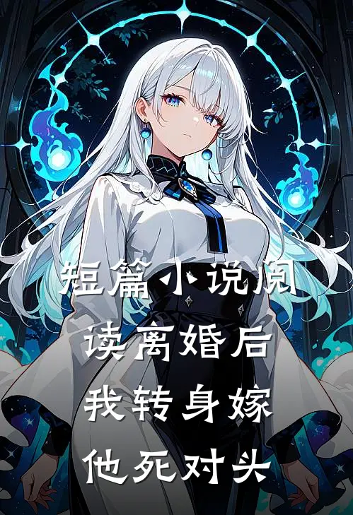 短篇小说阅读离婚后，我转身嫁他死对头