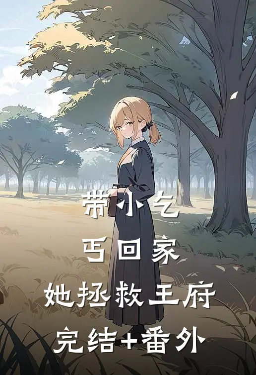带小乞丐回家，她拯救王府完结+番外