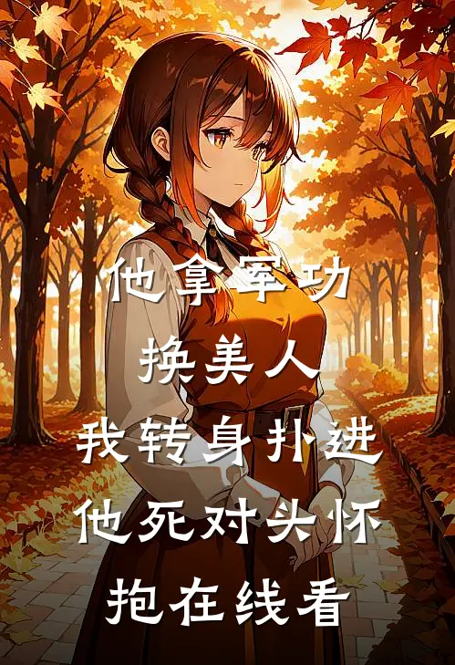 他拿军功换美人，我转身扑进他死对头怀抱在线看