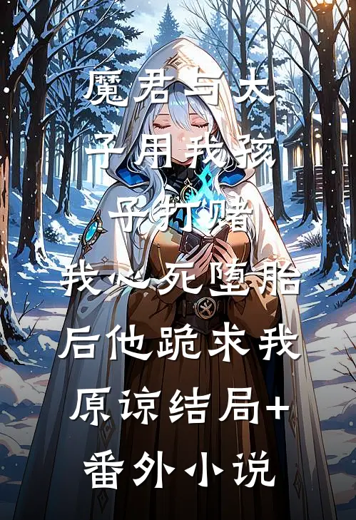 魔君与太子用我孩子打赌，我心死堕胎后他跪求我原谅结局+番外小说