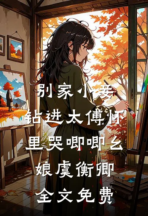 别家小妾，钻进太傅怀里哭唧唧幺娘虞衡卿全文免费