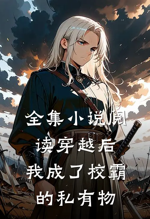 全集小说阅读穿越后，我成了校霸的私有物