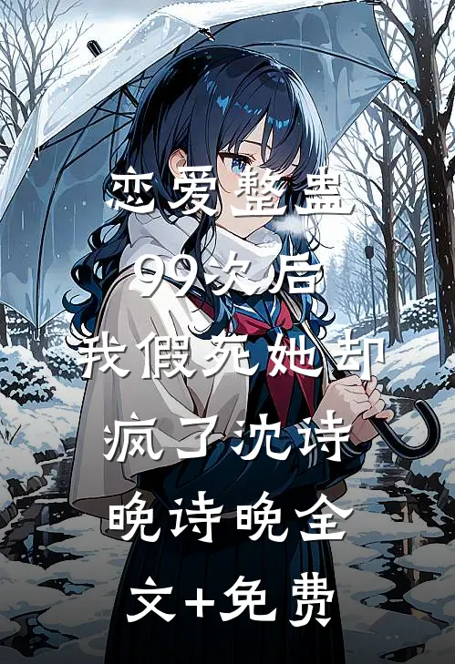 恋爱整蛊99次后，我假死她却疯了沈诗晚诗晚全文+免费