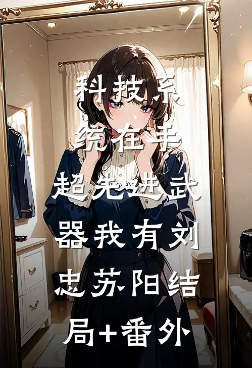 科技系统在手，超先进武器我有刘忠苏阳结局+番外