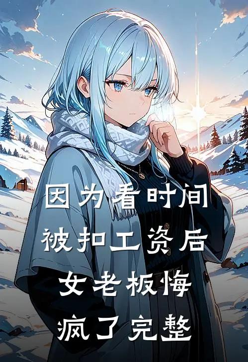 因为看时间被扣工资后，女老板悔疯了完整