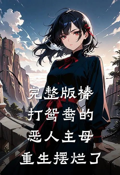 完整版棒打鸳鸯的恶人主母，重生摆烂了