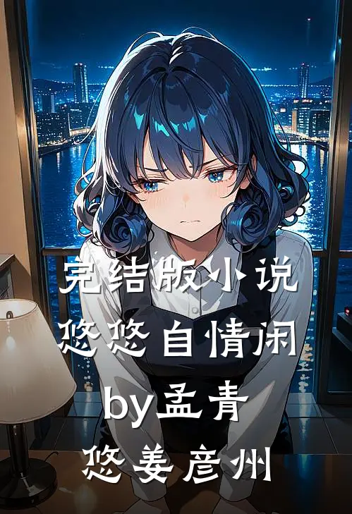 完结版小说悠悠自情闲by孟青悠姜彦州