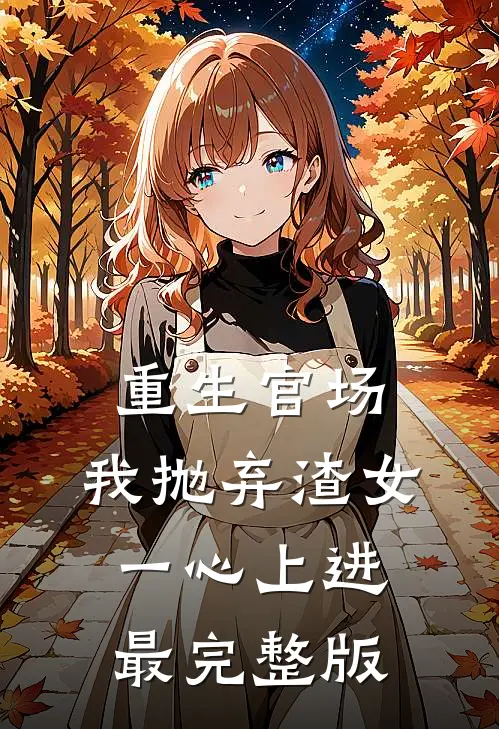重生官场：我抛弃渣女，一心上进最完整版