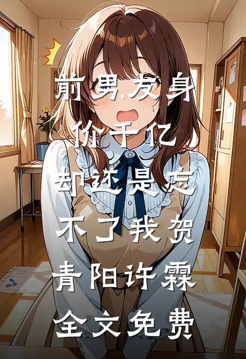 前男友身价千亿，却还是忘不了我贺青阳许霖全文免费