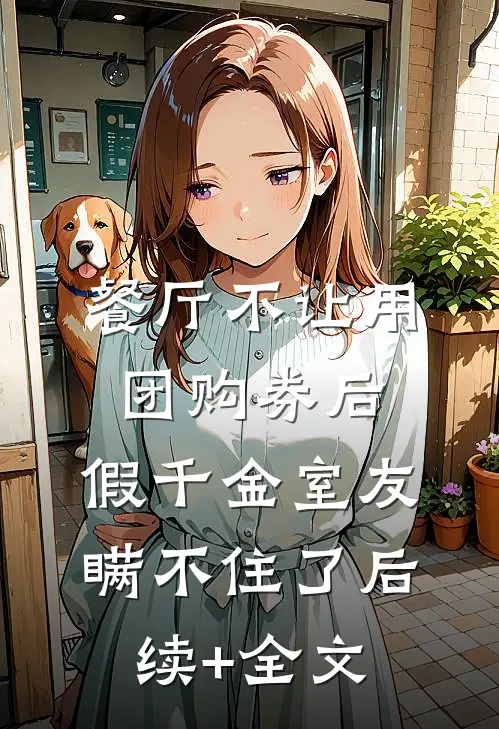 餐厅不让用团购券后，假千金室友瞒不住了后续+全文
