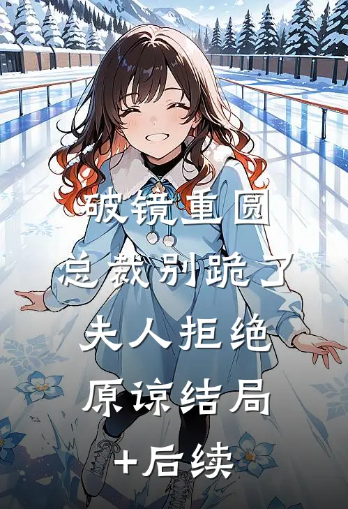 破镜重圆：总裁别跪了，夫人拒绝原谅结局+后续