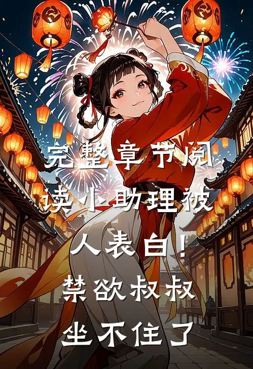 完整章节阅读小助理被人表白！禁欲叔叔坐不住了