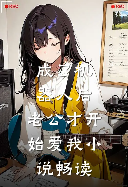 成了机器人后，老公才开始爱我小说畅读