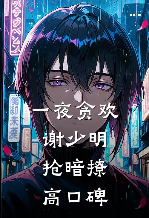 一夜贪欢，谢少明抢暗撩高口碑