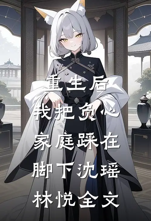 重生后，我把负心家庭踩在脚下沈瑶林悦全文
