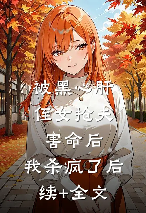 被黑心肝侄女抢夫害命后，我杀疯了后续+全文