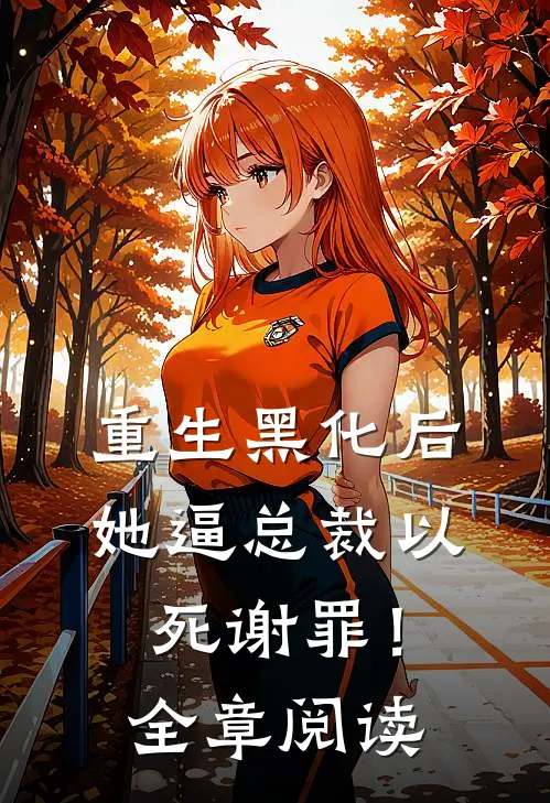 重生黑化后，她逼总裁以死谢罪！全章阅读
