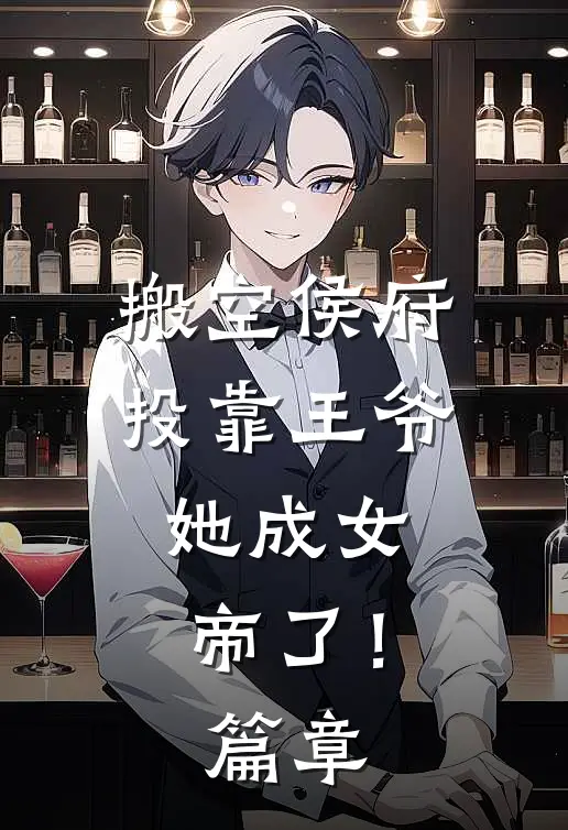 搬空侯府投靠王爷,她成女帝了!篇章阅读