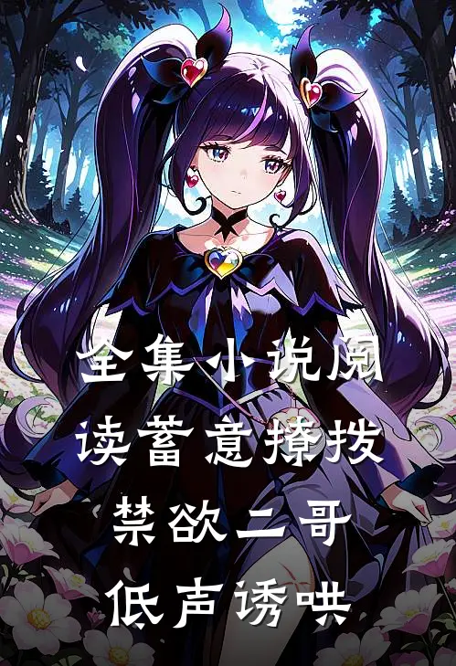 全集小说阅读蓄意撩拨，禁欲二哥低声诱哄