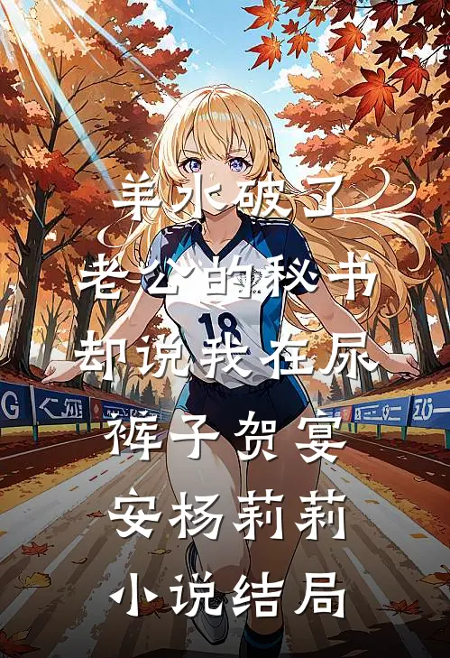 羊水破了，老公的秘书却说我在尿裤子贺宴安杨莉莉小说结局