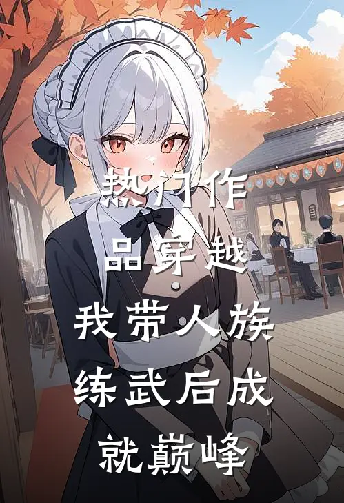 热门作品穿越：我带人族练武后成就巅峰