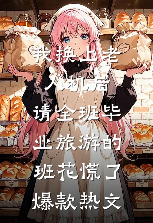 我换上老人机后，请全班毕业旅游的班花慌了爆款热文