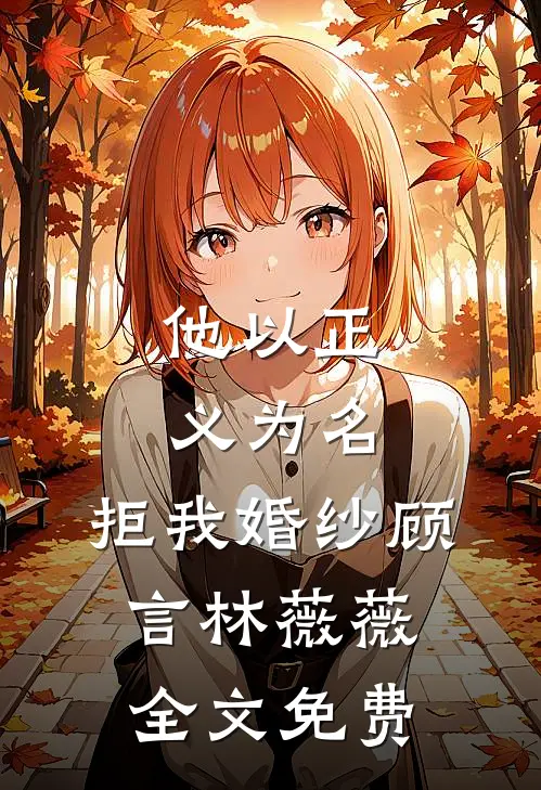 他以正义为名，拒我婚纱顾言林薇薇全文免费