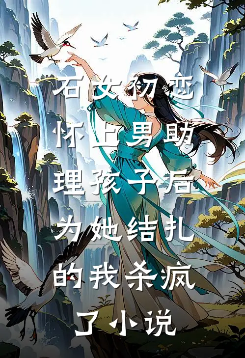 石女初恋怀上男助理孩子后，为她结扎的我杀疯了小说