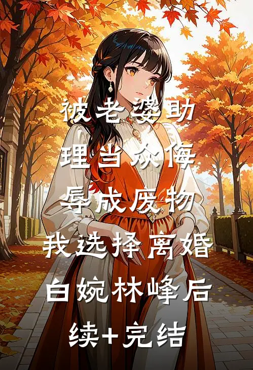 被老婆助理当众侮辱成废物，我选择离婚白婉林峰后续+完结