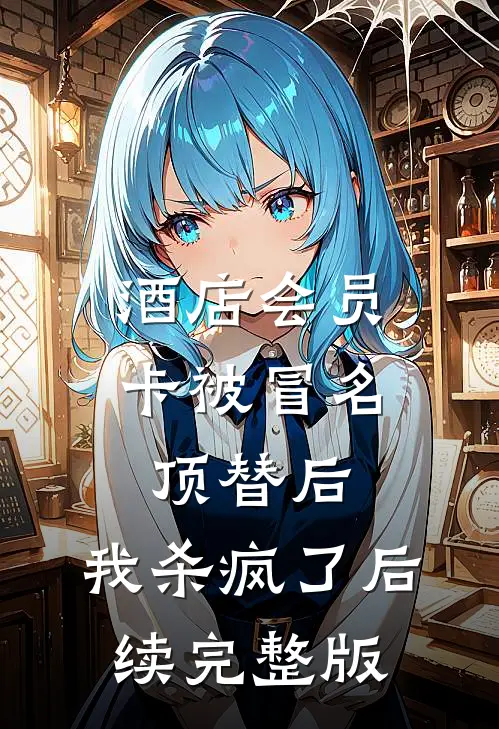 酒店会员卡被冒名顶替后，我杀疯了后续完整版