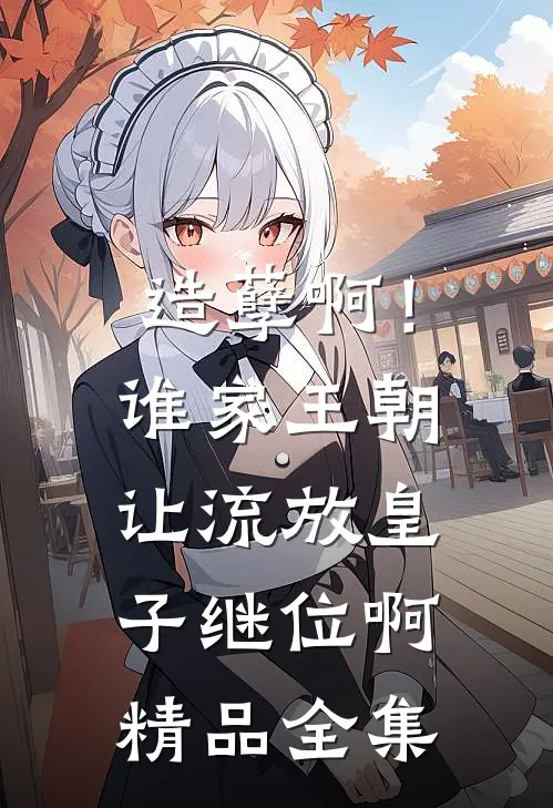 造孽啊！谁家王朝让流放皇子继位啊精品全集