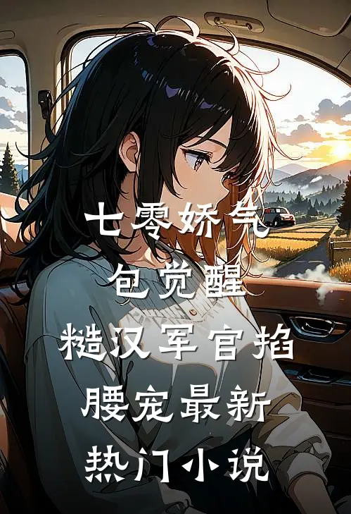 七零娇气包觉醒，糙汉军官掐腰宠最新热门小说