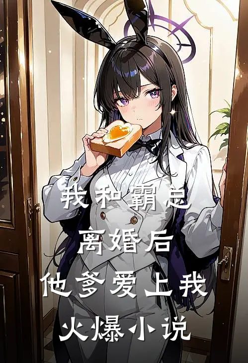 我和霸总离婚后，他爹爱上我火爆小说