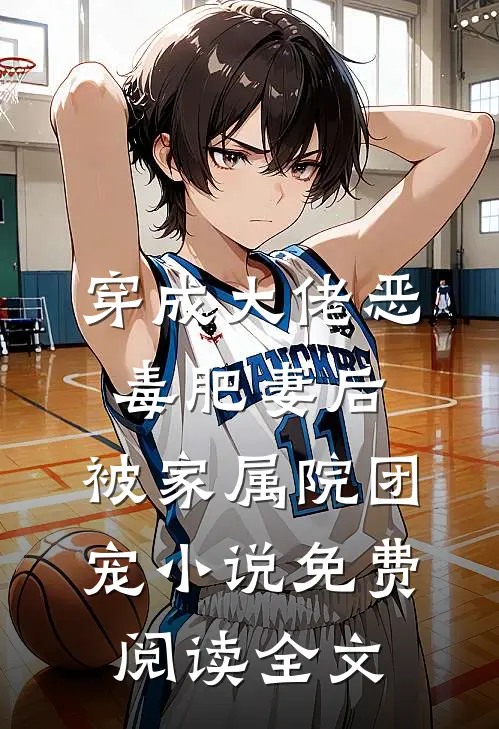 穿成大佬恶毒肥妻后，被家属院团宠小说免费阅读全文