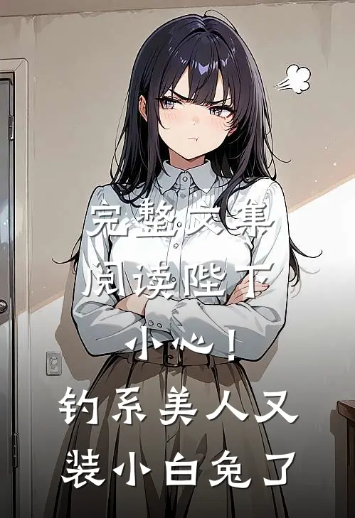 完整文集阅读陛下小心！钓系美人又装小白兔了