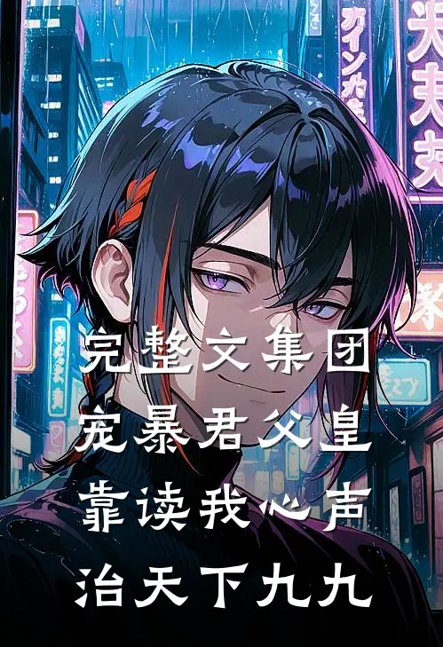 完整文集团宠暴君父皇靠读我心声治天下九九