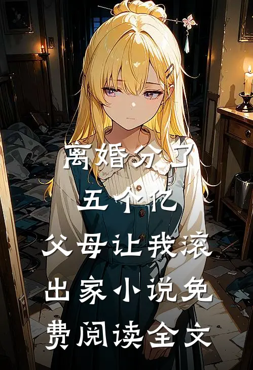 离婚分了五个亿，父母让我滚出家小说免费阅读全文