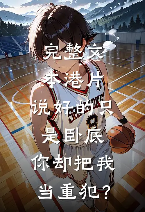 完整文本港片：说好的只是卧底，你却把我当重犯？
