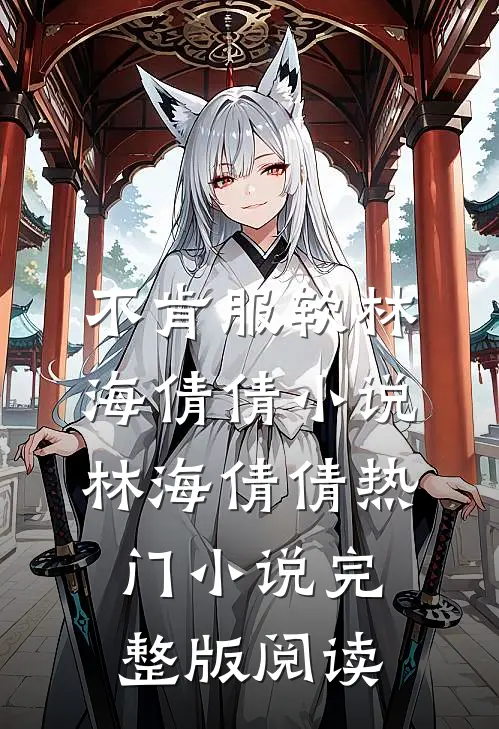 不肯服软林海倩倩小说林海倩倩热门小说完整版阅读