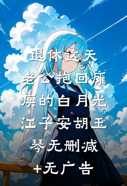 退休这天，老公抱回瘫痪的白月光江子安胡玉琴无删减+无广告