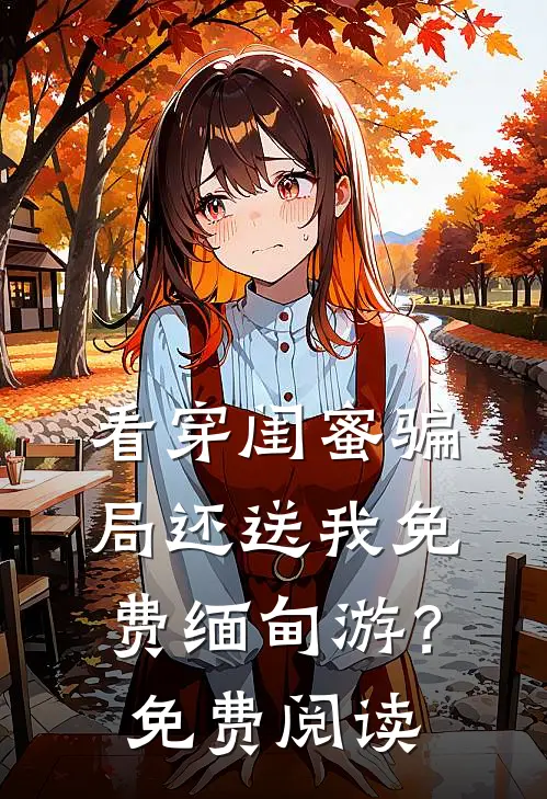 看穿闺蜜骗局还送我免费缅甸游？免费阅读