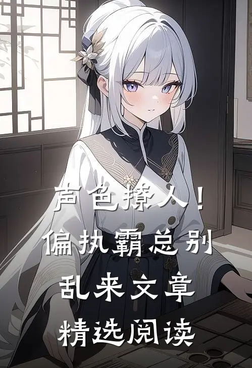 声色撩人！偏执霸总别乱来文章精选阅读