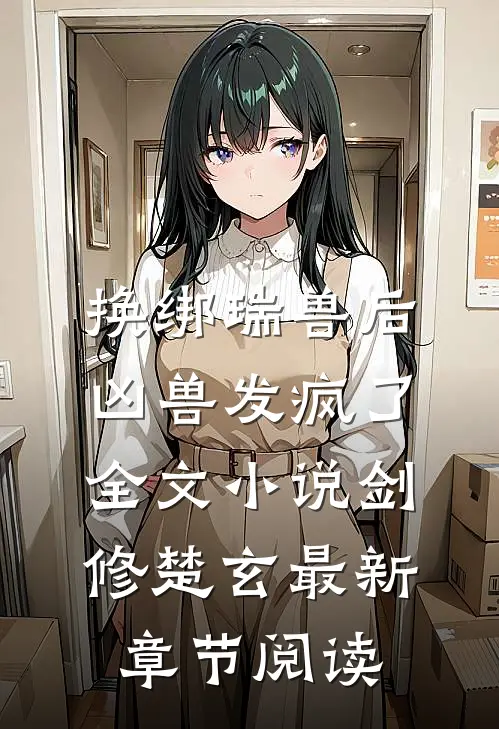 换绑瑞兽后，凶兽发疯了全文小说剑修楚玄最新章节阅读