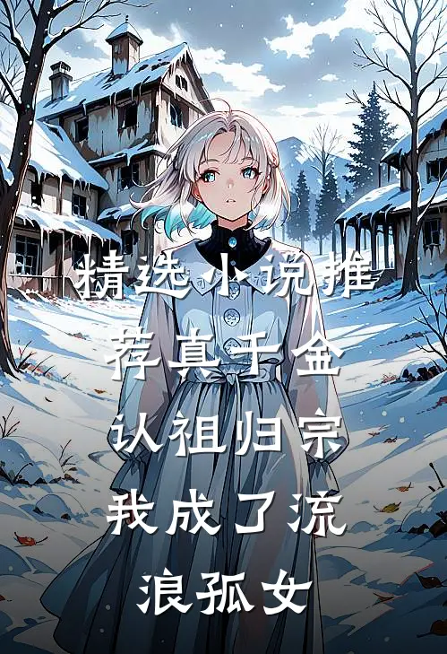 精选小说推荐真千金认祖归宗，我成了流浪孤女