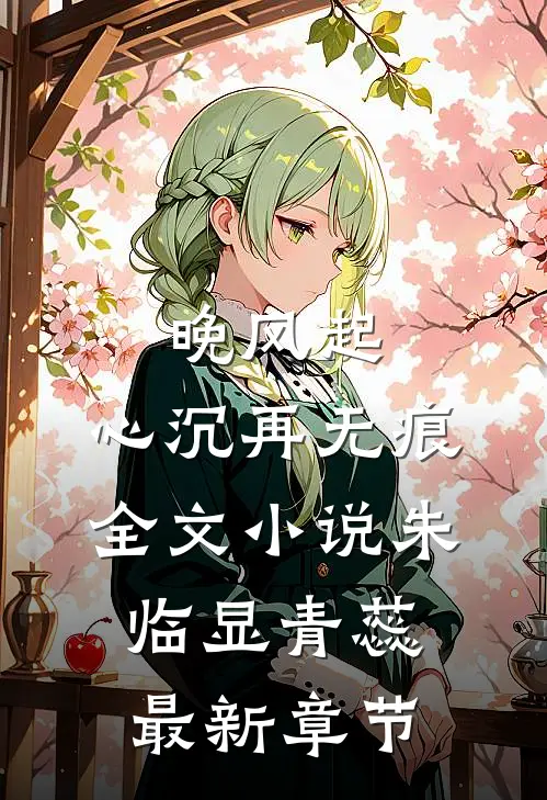 晚风起，心沉再无痕全文小说朱临显青蕊最新章节