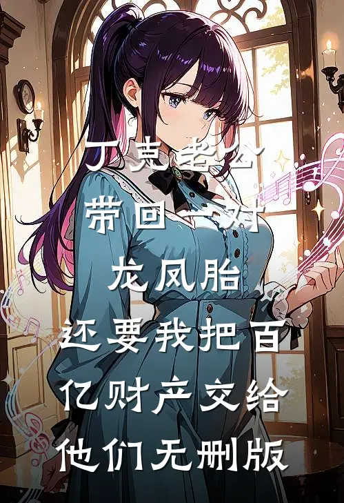 丁克老公带回一对龙凤胎，还要我把百亿财产交给他们无删版