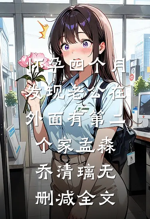 怀孕四个月，发现老公在外面有第二个家孟森乔清璃无删减全文