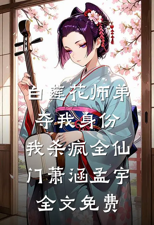 白莲花师弟夺我身份，我杀疯全仙门萧涵孟宇全文免费