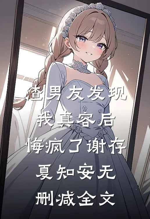 渣男友发现我真容后，悔疯了谢存夏知安无删减全文