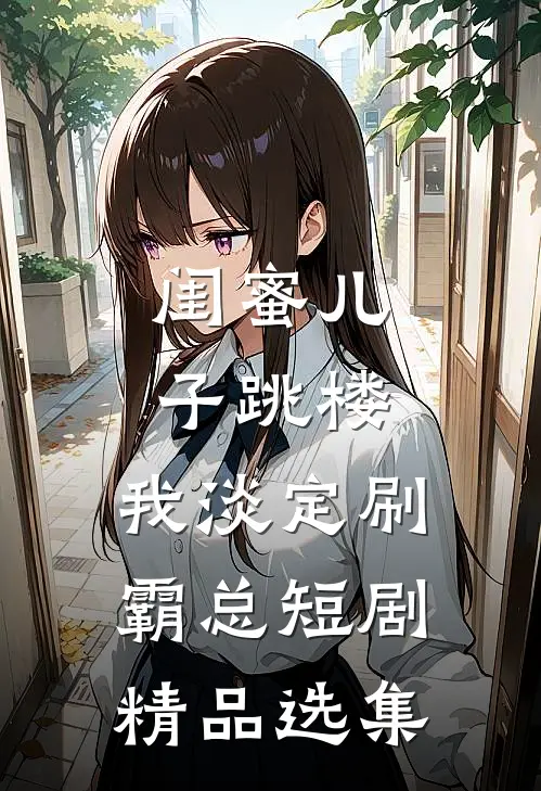 闺蜜儿子跳楼，我淡定刷霸总短剧精品选集